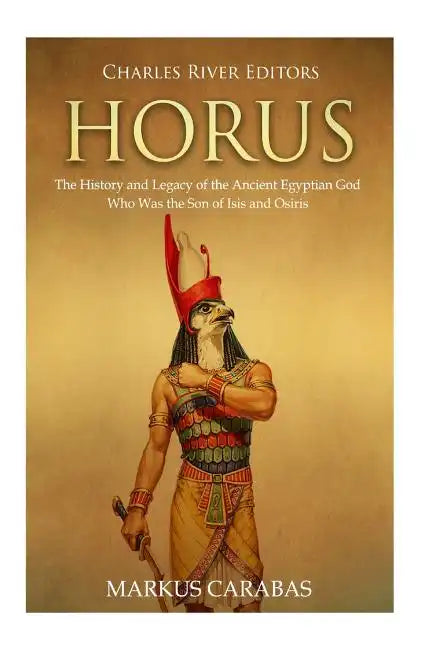 Horus: The History and Legacy of the Ancient Egyptian God Who Was the Son of Isis and Osiris - Paperback