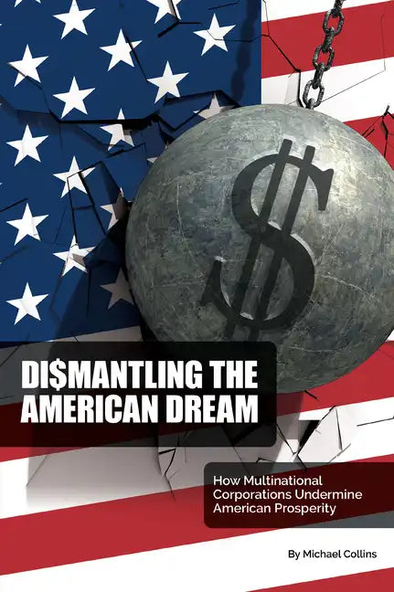 Dismantling the American Dream: How Multinational Corporations Undermine American Prosperity - Paperback