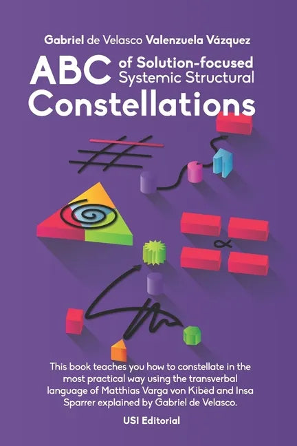 ABC of Solution-focused Systemic Structural Constellations: Learn to constellate in the most practical and resolute way through the transverbal langua - Paperback