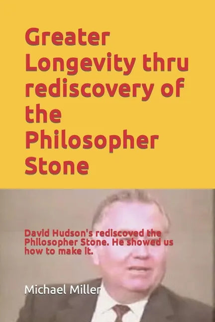 Greater Longevity thru rediscovery of the Philosopher Stone: Amazing story of David Hudson's rediscovery of the Philosopher Stone. Renamed 