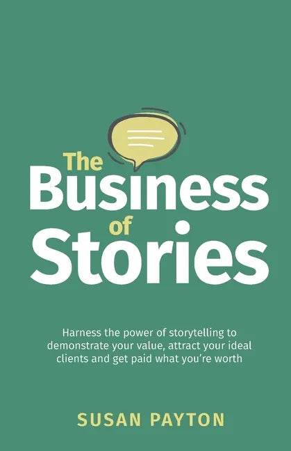 The Business of Stories: Harness the power of storytelling to demonstrate your value, attract your ideal clients and get paid what you're worth - Paperback