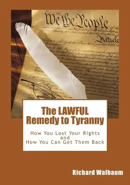 The LAWFUL Remedy to Tyranny: How You Lost Your Rights, and How You Can Get Them Back - Paperback