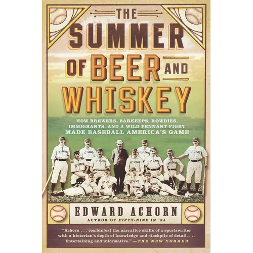 The Summer of Beer and Whiskey: How Brewers, Barkeeps, Rowdies, Immigrants, and a Wild Pennant Fight Made Baseball America's Game - Paperback