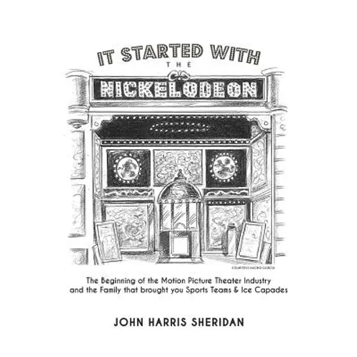 It Started With the Nickelodeon: The Beginning of the Motion Picture Theater Industry and the Family that brought you Sports & Ice Capades - Paperback