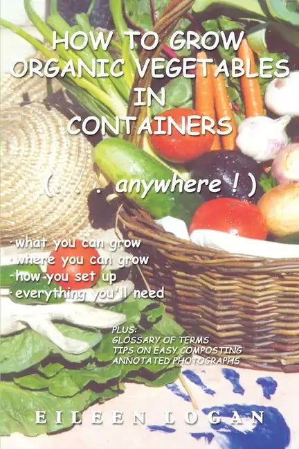 How to Grow Organic Vegetables in Containers ( Anywhere!) - Paperback