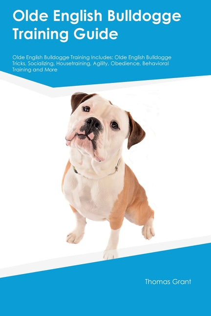 Olde English Bulldogge Training Guide Olde English Bulldogge Training Includes: Olde English Bulldogge Tricks, Socializing, Housetraining, Agility, Ob - Paperback