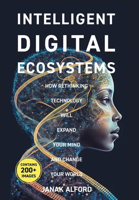 Intelligent Digital Ecosystems: How Rethinking Technology Will Expand Your Mind And Change Your World - Hardcover