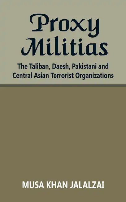 Proxy Militias: The Taliban, Daesh, Pakistani and Central Asian Terrorist Organizations - Hardcover
