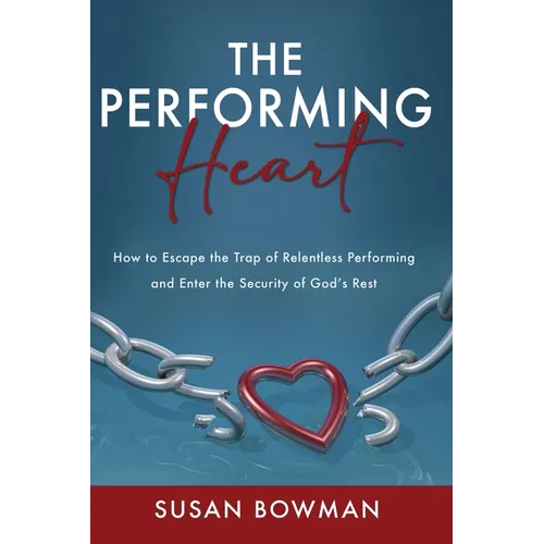 The Performing Heart: How to escape the trap of relentless performing and enter the security of God's rest - Paperback