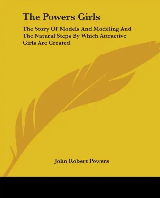 The Powers Girls: The Story Of Models And Modeling And The Natural Steps By Which Attractive Girls Are Created - Paperback