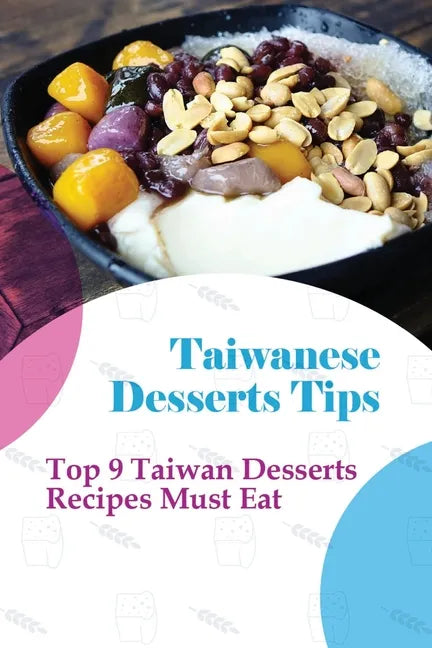 Taiwanese Desserts Tips: Top 9 Taiwan Desserts Recipes Must Eat: The Food Of Taiwan Recipes From The Beautiful Island - Paperback