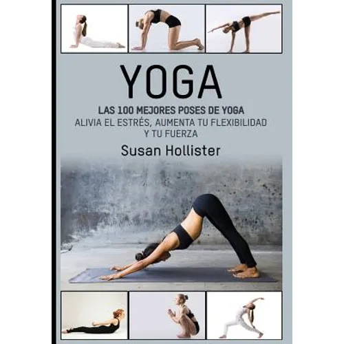 Yoga: Las 100 Mejores Poses De Yoga: Alivia El Estrés, Aumenta Tu Flexibilidad Y Tu Fuerza - Paperback