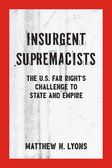 Insurgent Supremacists: The U.S. Far Right's Challenge to State and Empire - Paperback