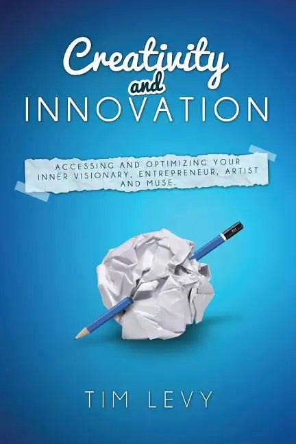 Creativity and Innovation: Accessing and Optimizing Your Inner Visionary, Entrepreneur, Artist and Muse. - Paperback