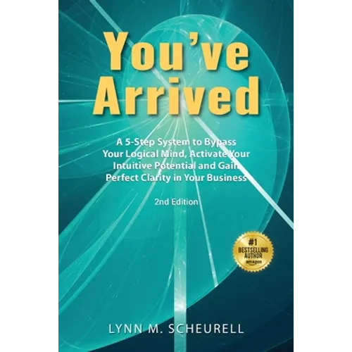 You've Arrived: A 5-Step System to Bypass Your Logical Mind, Activate Your Intuitive Potential and Gain Perfect Clarity in Your Business - Paperback