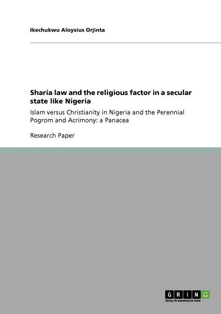 Sharia law and the religious factor in a secular state like Nigeria: Islam versus Christianity in Nigeria and the Perennial Pogrom and Acrimony: a Pan - Paperback