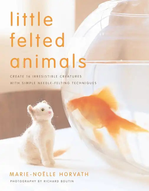 Little Felted Animals: Create 16 Irresistible Creatures with Simple Needle-Felting Techniques - Paperback