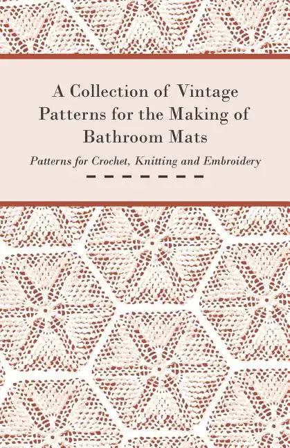 A Collection of Vintage Patterns for the Making of Bathroom Mats - Patterns for Crochet, Knitting and Embroidery - Paperback