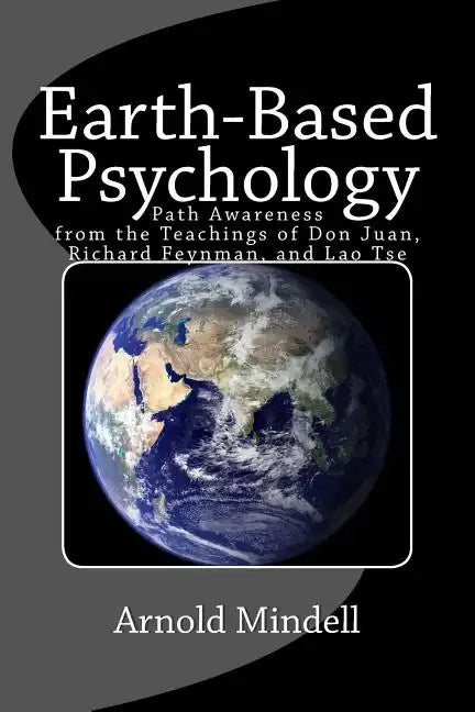 Earth-Based Psychology: Path Awareness from the Teachings of Don Juan, Richard Feynman, and Lao Tse - Paperback