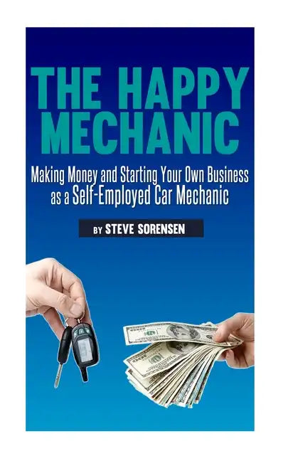 The Happy Mechanic: Making Money and Starting Your Own Business as a Self-Employed Car Mechanic - Paperback
