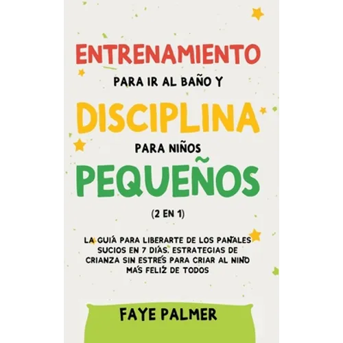 Entrenamiento para ir al baño y disciplina para niños pequeños (2 en 1): La guía para Liberarte de los Pañales Sucios en 7 días. Estrategias de crianz - Hardcover