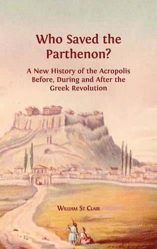 Who Saved the Parthenon?: A New History of the Acropolis Before, During and After the Greek Revolution - Hardcover