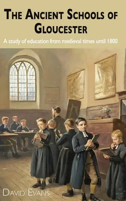 The Ancient Schools of Gloucester: A study of education from medieval times until 1800 - Hardcover