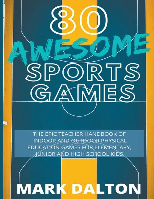 80 Awesome Sports Games: The Epic Teacher Handbook of 80 Indoor & Outdoor Physical Education Games for Junior, Elementary and High School Kids - Paperback