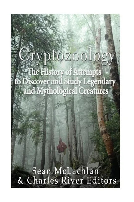 Cryptozoology: The History of Attempts to Discover and Study Legendary and Mythological Creatures - Paperback