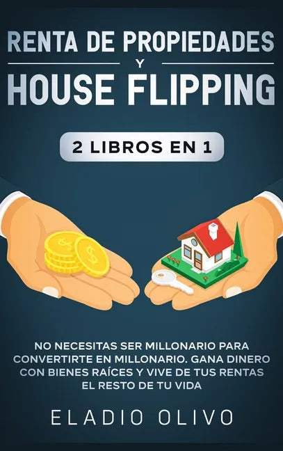 Renta de propiedades y house flipping 2 libros en 1: No necesitas ser millonario para convertirte en millonario. Gana dinero con bienes raíces y vive - Hardcover
