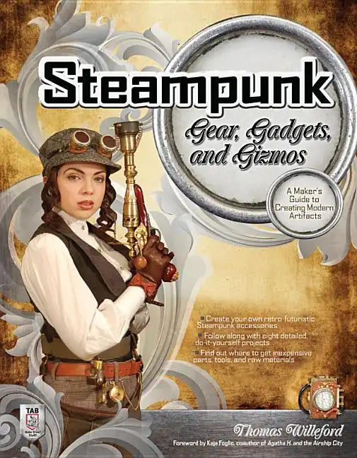 Steampunk Gear, Gadgets, and Gizmos: A Maker's Guide to Creating Modern Artifacts - Paperback