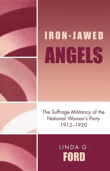 Iron-Jawed Angels: The Suffrage Militancy of the National Woman's Party 1912-1920 - Paperback