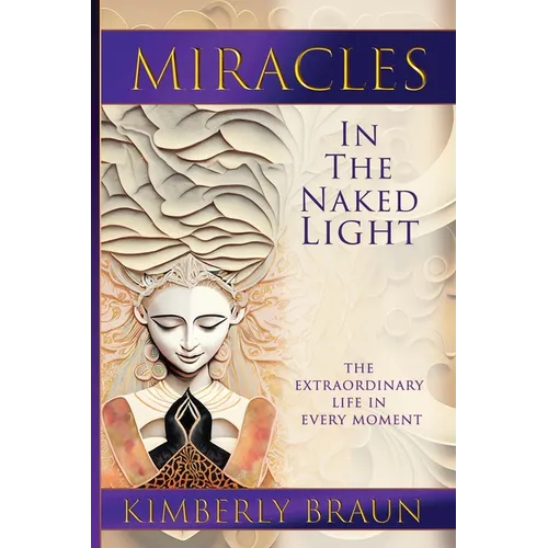 Miracles in the Naked Light: The Extraordinary Life in Every Moment - Paperback