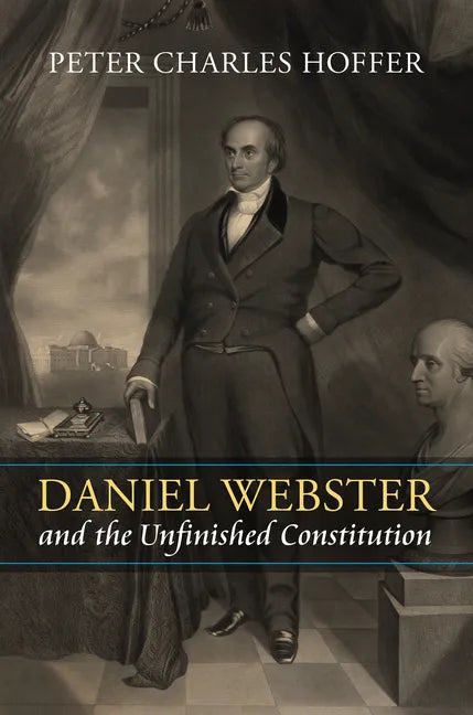 Daniel Webster and the Unfinished Constitution - Hardcover