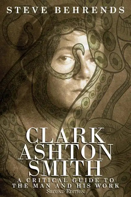 Clark Ashton Smith: A Critical Guide to the Man and His Work, Second Edition - Paperback