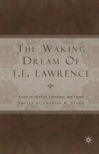 The Waking Dream of T. E. Lawrence: Essays on His Life, Literature, and Legacy - Paperback