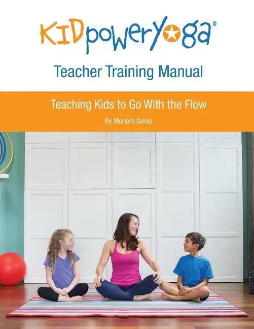 Kid Power Yoga Teacher Training Manual: Teaching Kids to Go With the Flow - Paperback