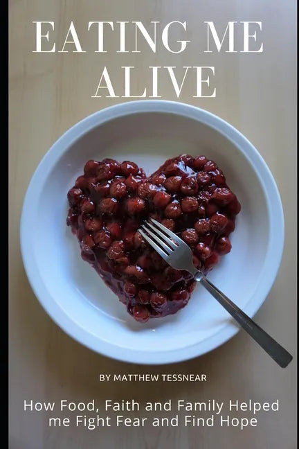 Eating Me Alive: How Food, Faith and Family Helped me Fight Fear and Find Hope - Paperback