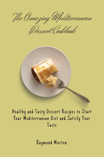 The Amazing Mediterranean Dessert Cookbook: Healthy and Tasty Dessert Recipes to Start Your Mediterranean Diet and Satisfy Your Taste - Paperback