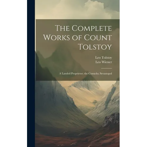 The Complete Works of Count Tolstoy: A Landed Proprietor; the Cossacks; Sevastopol - Hardcover