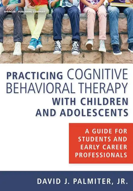 Practicing Cognitive Behavioral Therapy with Children and Adolescents: A Guide for Students and Early Career Professionals - Paperback
