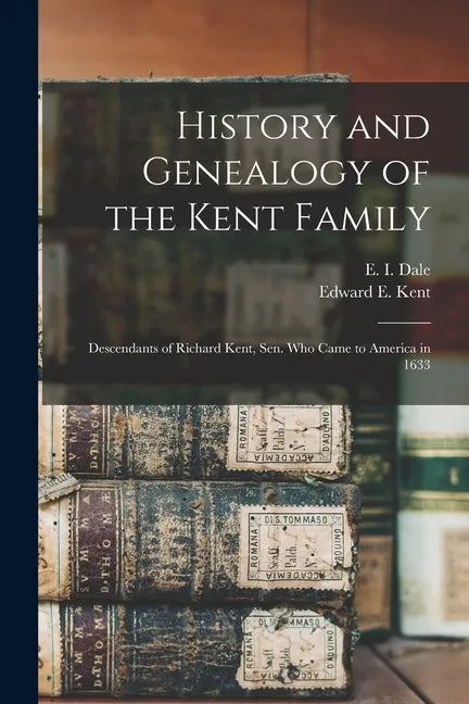 History and Genealogy of the Kent Family: Descendants of Richard Kent, Sen. Who Came to America in 1633 - Paperback