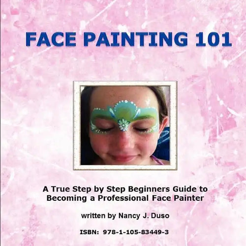 Face Painting 101 - A True Step by Step Beginners Guide to Becoming a Professional Face Painter - Paperback