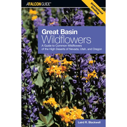 Great Basin Wildflowers: A Guide To Common Wildflowers Of The High Deserts Of Nevada, Utah, And Oregon - Paperback