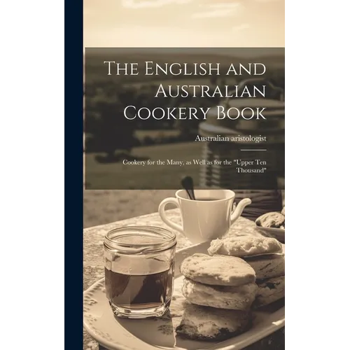 The English and Australian Cookery Book: Cookery for the Many, as Well as for the 