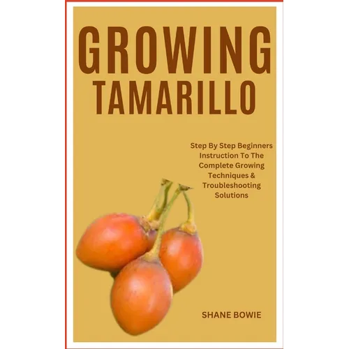 Growing Tamarillo: Step By Step Beginners Instruction To The Complete Growing Techniques & Troubleshooting Solutions - Paperback