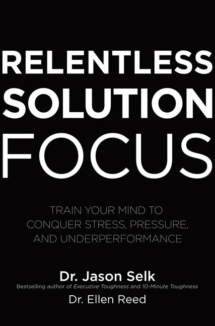 Relentless Solution Focus: Train Your Mind to Conquer Stress, Pressure, and Underperformance - Hardcover