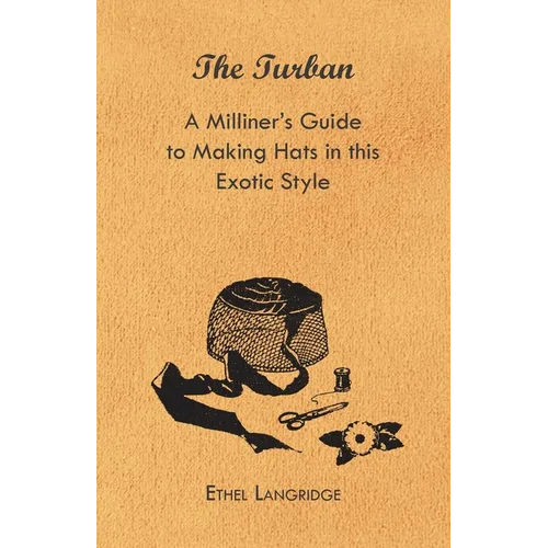 The Turban - A Milliner's Guide to Making Hats in This Exotic Style - Paperback