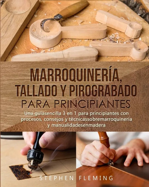 Marroquinería, Tallado y Pirograbado para Principiantes: Una guíasencilla 3 en 1 para principiantes con procesos, consejos y técnicassobremarroquinerí - Paperback