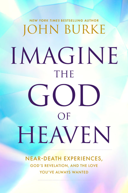 Imagine the God of Heaven: Near-Death Experiences, God's Revelation, and the Love You've Always Wanted - Paperback